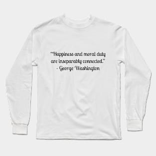 “Happiness and moral duty are inseparably connected.” - George Washington Long Sleeve T-Shirt